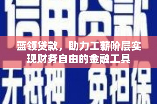 安陆蓝领贷款，助力工薪阶层实现财务自由的金融工具