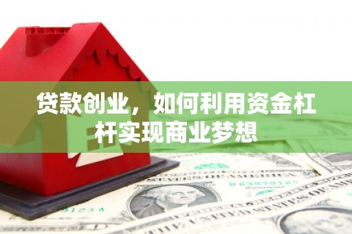 安陆贷款创业，如何利用资金杠杆实现商业梦想