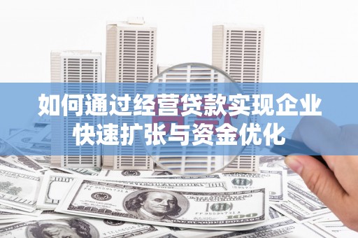 安陆如何通过经营贷款实现企业快速扩张与资金优化