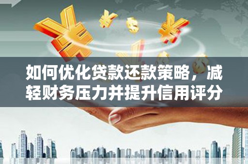 安陆如何优化贷款还款策略，减轻财务压力并提升信用评分