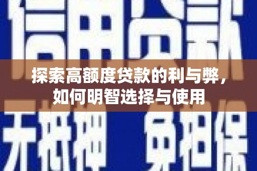 安陆探索高额度贷款的利与弊，如何明智选择与使用