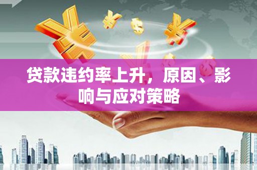安陆贷款违约率上升，原因、影响与应对策略