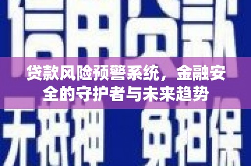 安陆贷款风险预警系统，金融安全的守护者与未来趋势