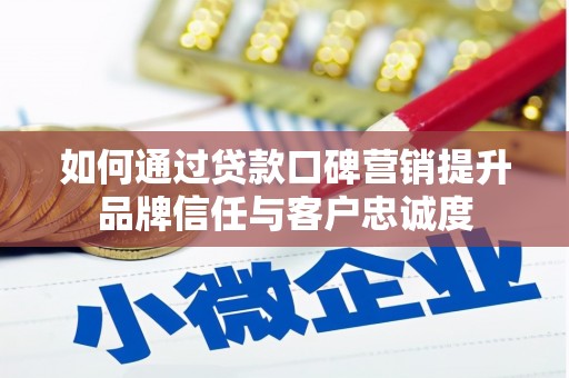 安陆如何通过贷款口碑营销提升品牌信任与客户忠诚度