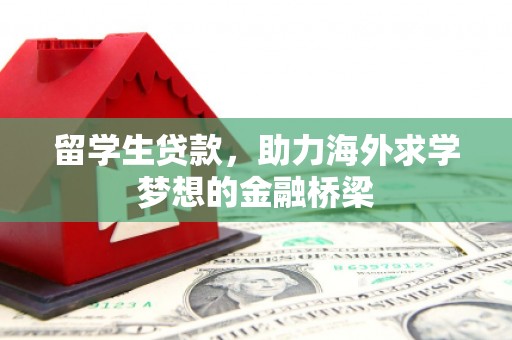 安陆留学生贷款，助力海外求学梦想的金融桥梁