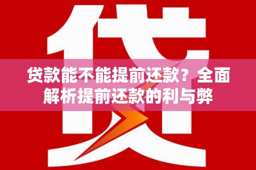 安陆贷款能不能提前还款？全面解析提前还款的利与弊