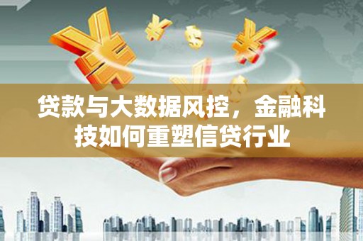 安陆贷款与大数据风控，金融科技如何重塑信贷行业