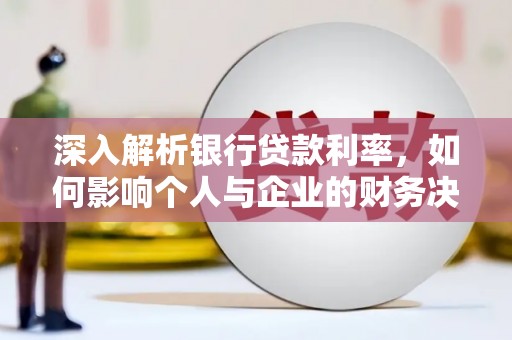 安陆深入解析银行贷款利率，如何影响个人与企业的财务决策