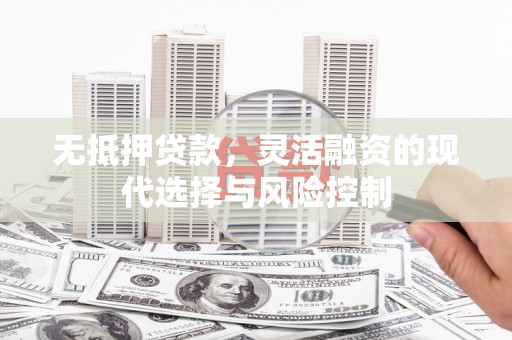 安陆无抵押贷款，灵活融资的现代选择与风险控制
