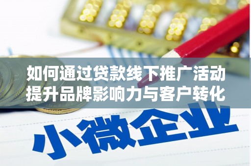 安陆如何通过贷款线下推广活动提升品牌影响力与客户转化率