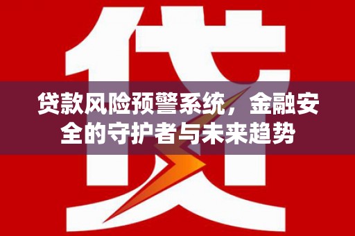 安陆贷款风险预警系统，金融安全的守护者与未来趋势