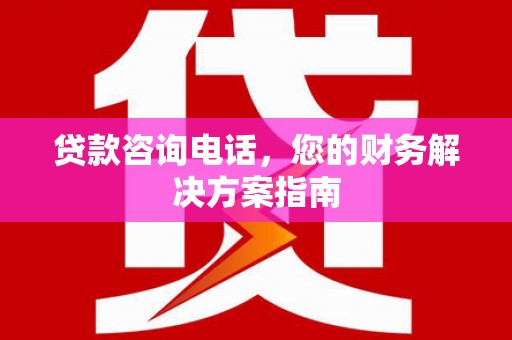 安陆贷款咨询电话，您的财务解决方案指南