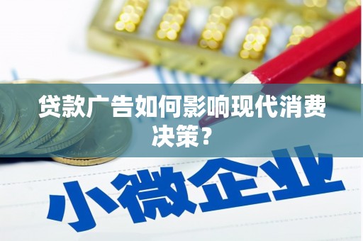 安陆贷款广告如何影响现代消费决策？