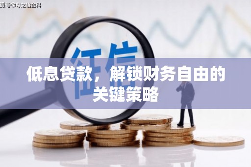 安陆低息贷款，解锁财务自由的关键策略