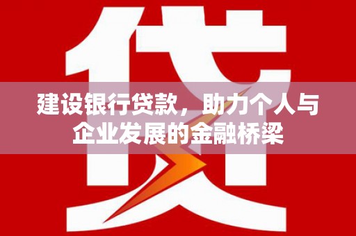 安陆建设银行贷款，助力个人与企业发展的金融桥梁