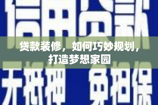安陆贷款装修，如何巧妙规划，打造梦想家园