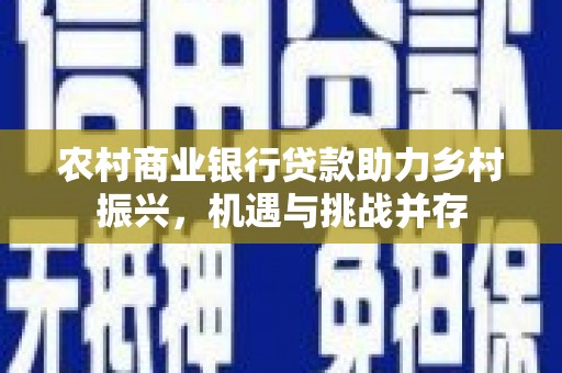 安陆农村商业银行贷款助力乡村振兴，机遇与挑战并存