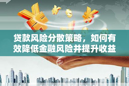 安陆贷款风险分散策略，如何有效降低金融风险并提升收益