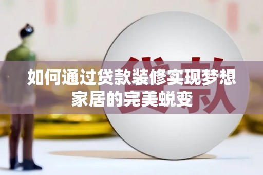 安陆如何通过贷款装修实现梦想家居的完美蜕变