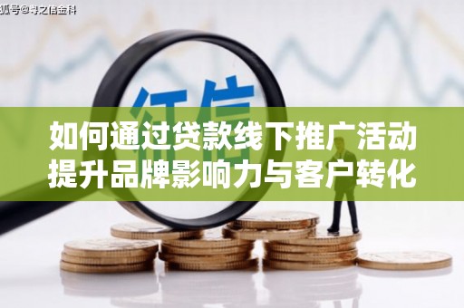 安陆如何通过贷款线下推广活动提升品牌影响力与客户转化率