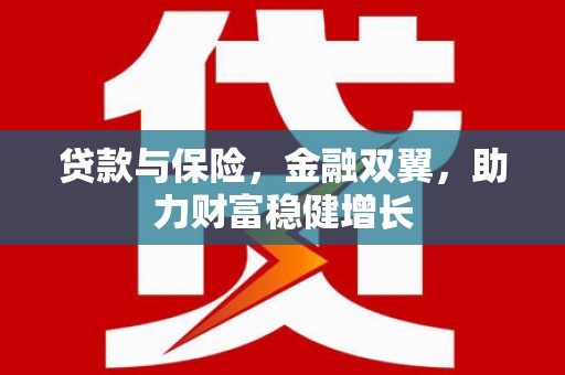 安陆贷款与保险，金融双翼，助力财富稳健增长
