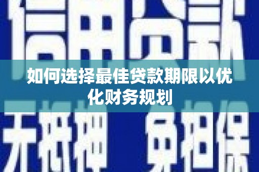 安陆如何选择最佳贷款期限以优化财务规划