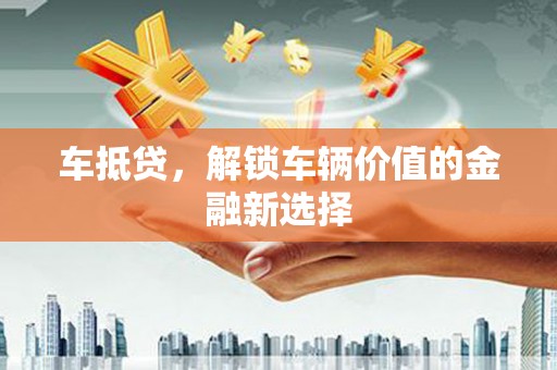 安陆车抵贷，解锁车辆价值的金融新选择