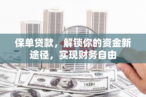 安陆保单贷款，解锁你的资金新途径，实现财务自由