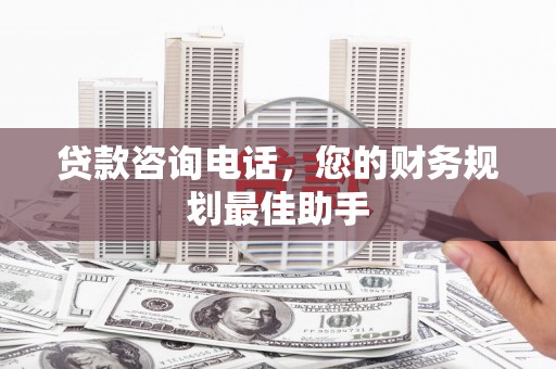 安陆贷款咨询电话，您的财务规划最佳助手