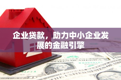 安陆企业贷款，助力中小企业发展的金融引擎