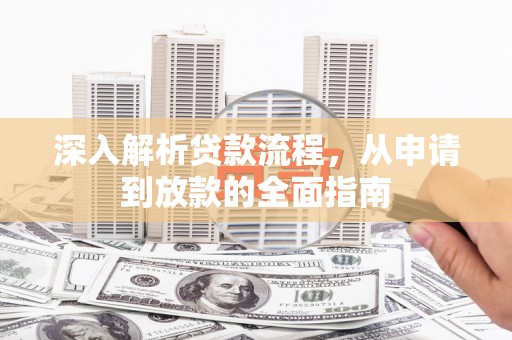 安陆深入解析贷款流程，从申请到放款的全面指南