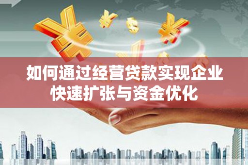 安陆如何通过经营贷款实现企业快速扩张与资金优化
