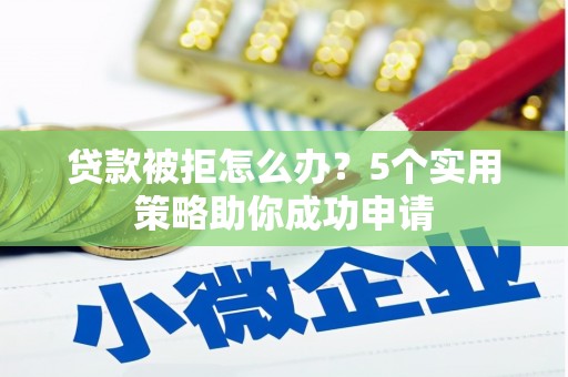 安陆贷款被拒怎么办？5个实用策略助你成功申请