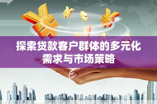 安陆探索贷款客户群体的多元化需求与市场策略