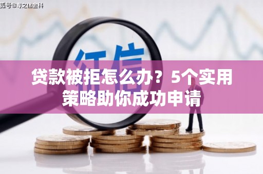 安陆贷款被拒怎么办？5个实用策略助你成功申请