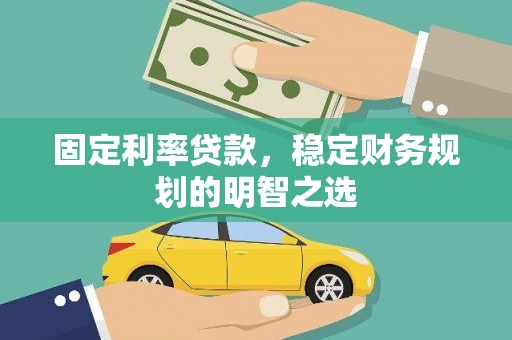 安陆固定利率贷款，稳定财务规划的明智之选