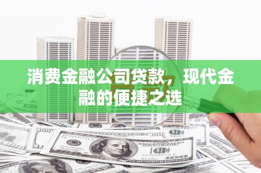 安陆消费金融公司贷款，现代金融的便捷之选