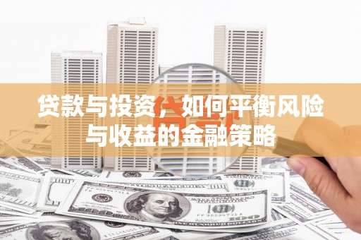 安陆贷款与投资，如何平衡风险与收益的金融策略