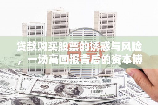 安陆贷款购买股票的诱惑与风险，一场高回报背后的资本博弈