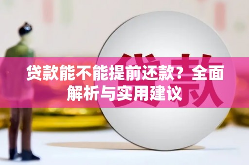 安陆贷款能不能提前还款？全面解析与实用建议