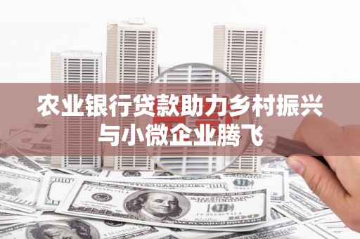 安陆农业银行贷款助力乡村振兴与小微企业腾飞