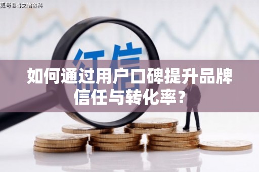 安陆如何通过用户口碑提升品牌信任与转化率？