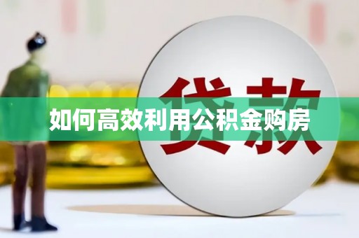 安陆如何高效利用公积金购房