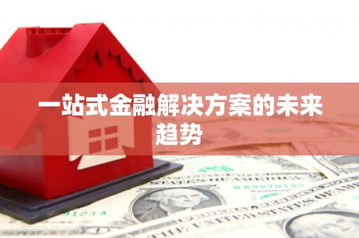 安陆一站式金融解决方案的未来趋势