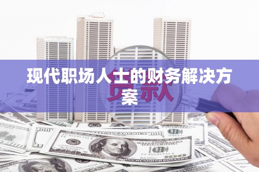安陆现代职场人士的财务解决方案