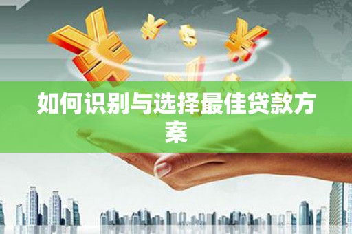 安陆如何识别与选择最佳贷款方案