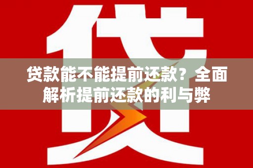 安陆贷款能不能提前还款？全面解析提前还款的利与弊