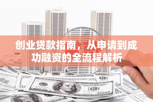 安陆创业贷款指南，从申请到成功融资的全流程解析