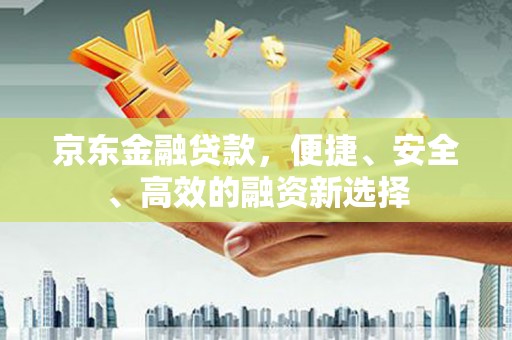 安陆京东金融贷款，便捷、安全、高效的融资新选择