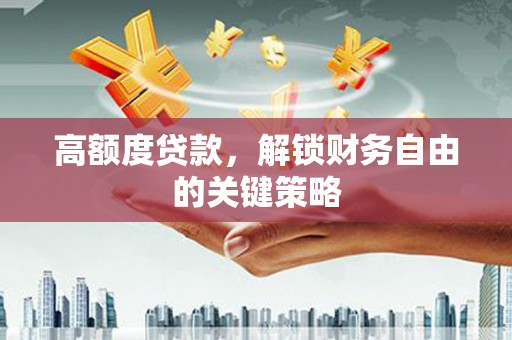 安陆高额度贷款，解锁财务自由的关键策略